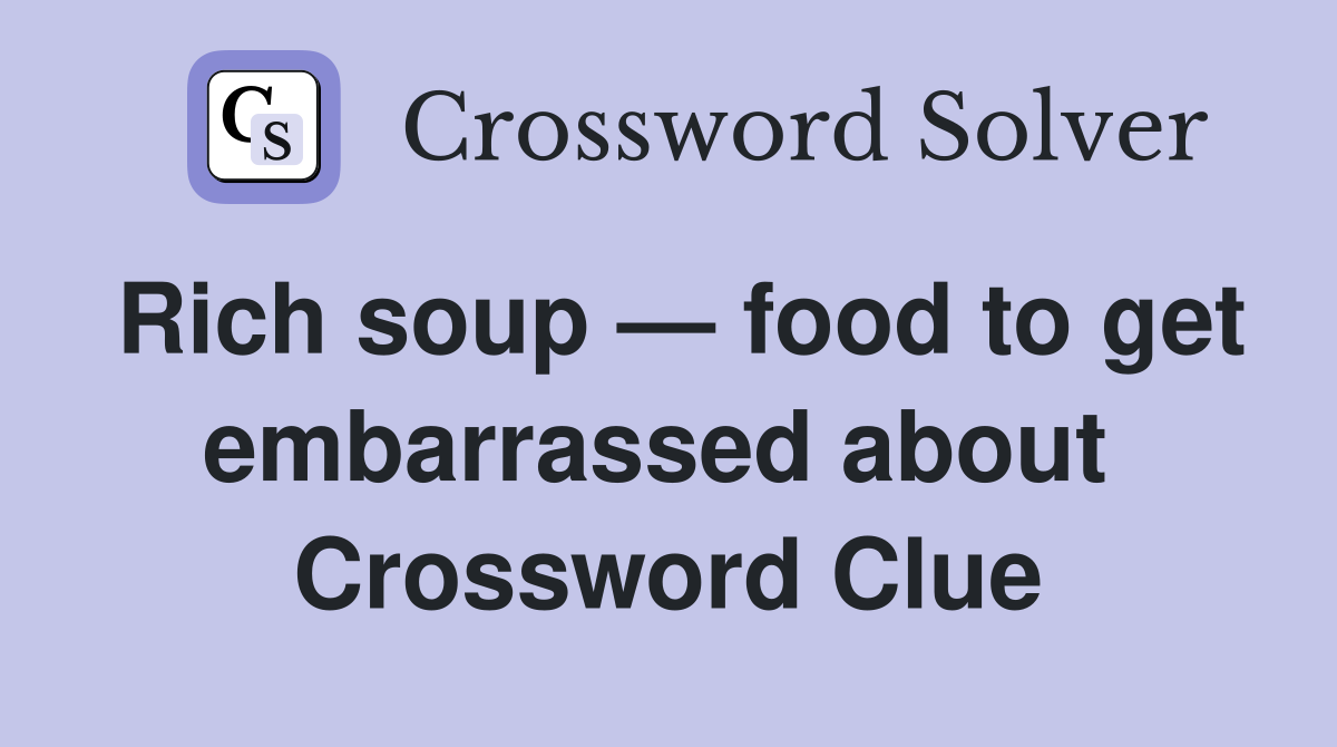 Rich soup — food to get embarrassed about  Crossword Clue