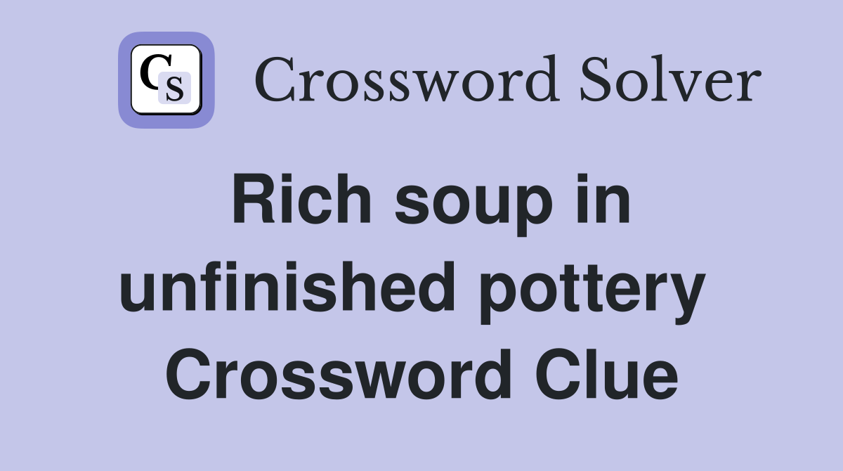 Rich soup in unfinished pottery  Crossword Clue
