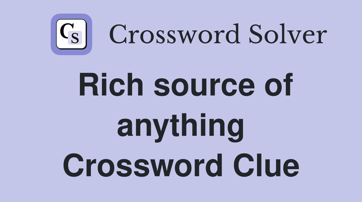 Rich source of anything Crossword Clue
