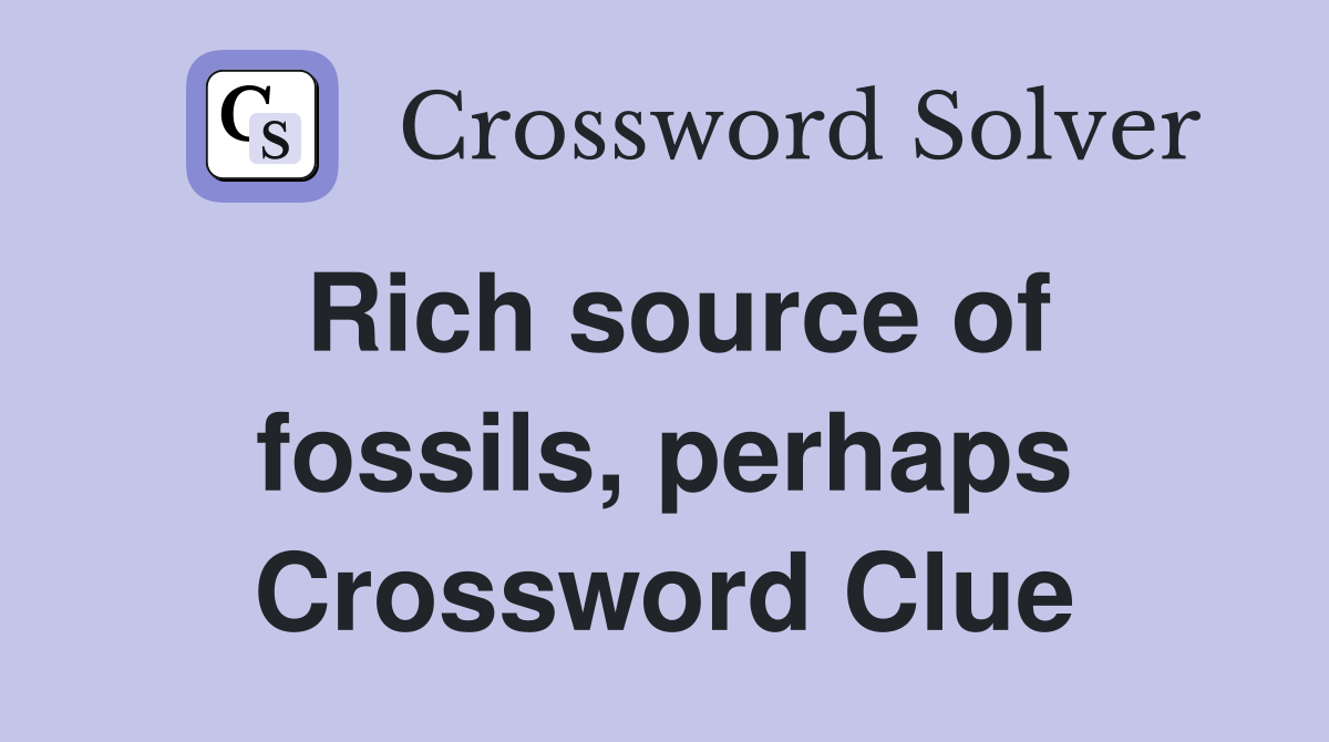 Rich source of fossils, perhaps Crossword Clue