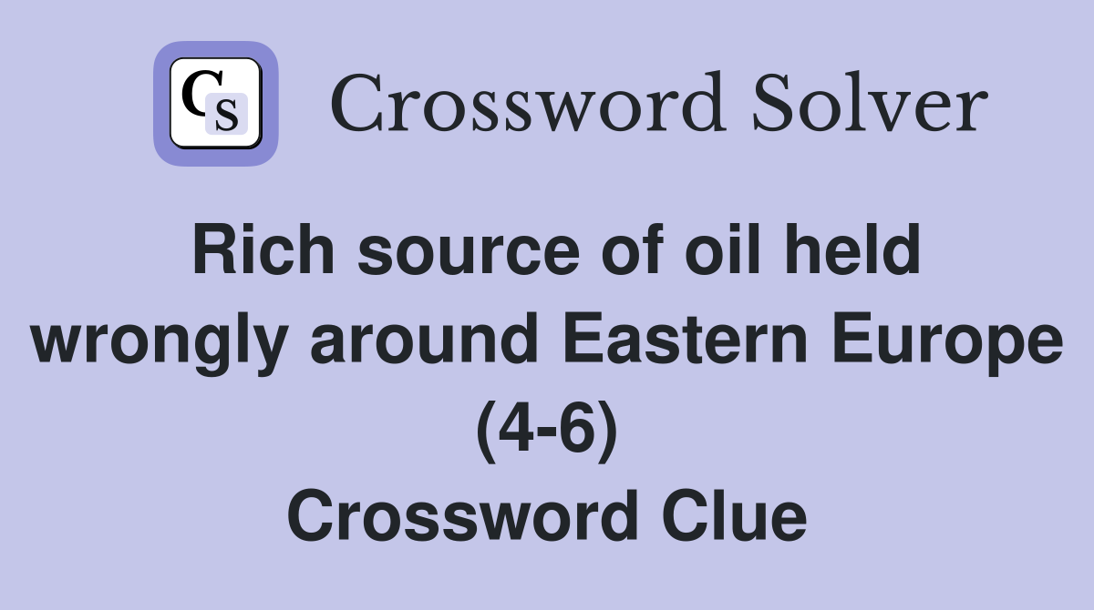Rich source of oil held wrongly around Eastern Europe (4-6) Crossword Clue