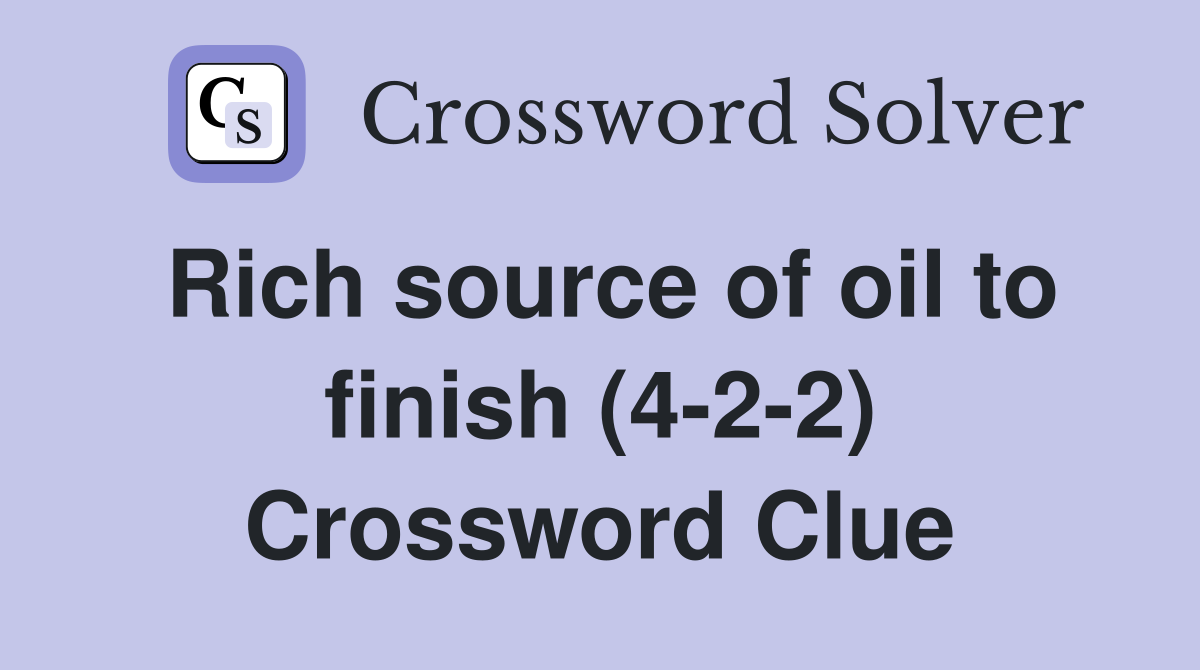 Rich source of oil to finish (4-2-2) Crossword Clue