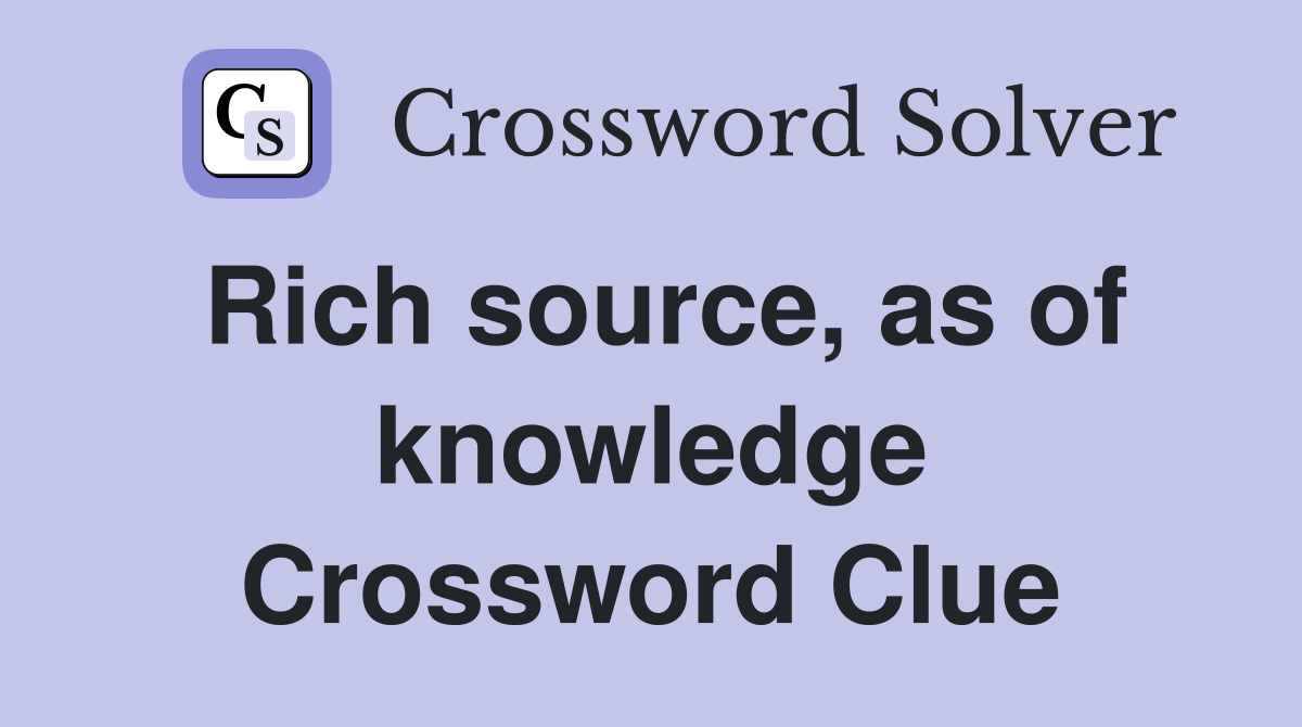 Rich source, as of knowledge Crossword Clue
