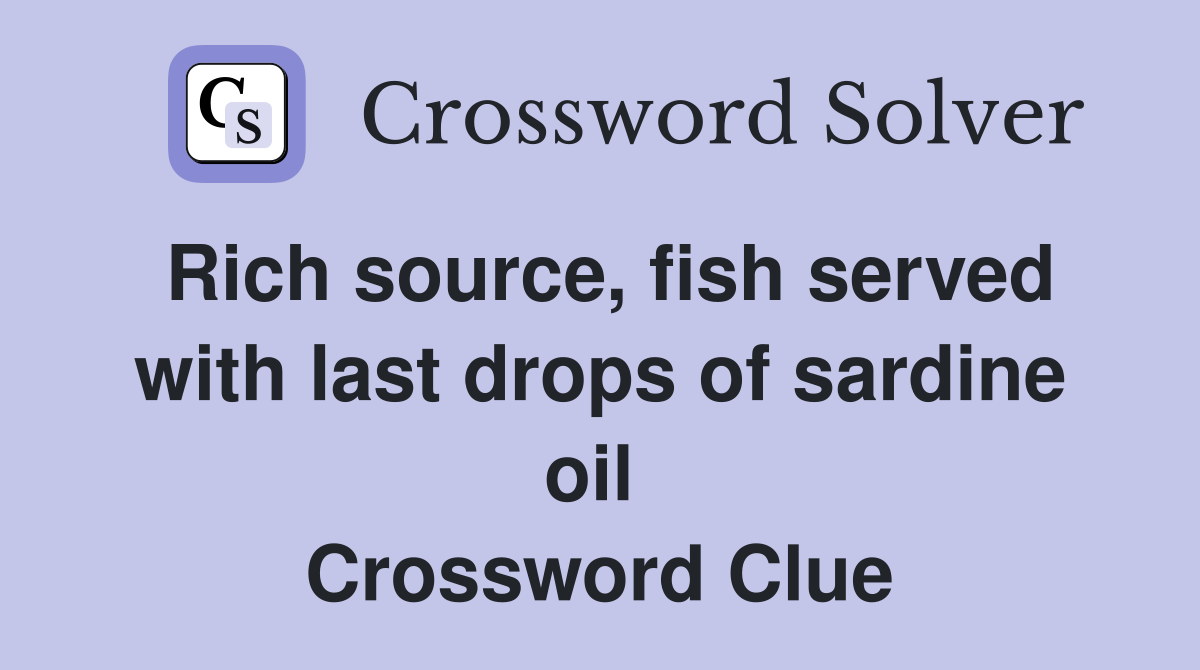 Rich source, fish served with last drops of sardine oil  Crossword Clue