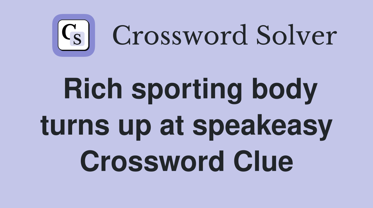 Rich sporting body turns up at speakeasy Crossword Clue