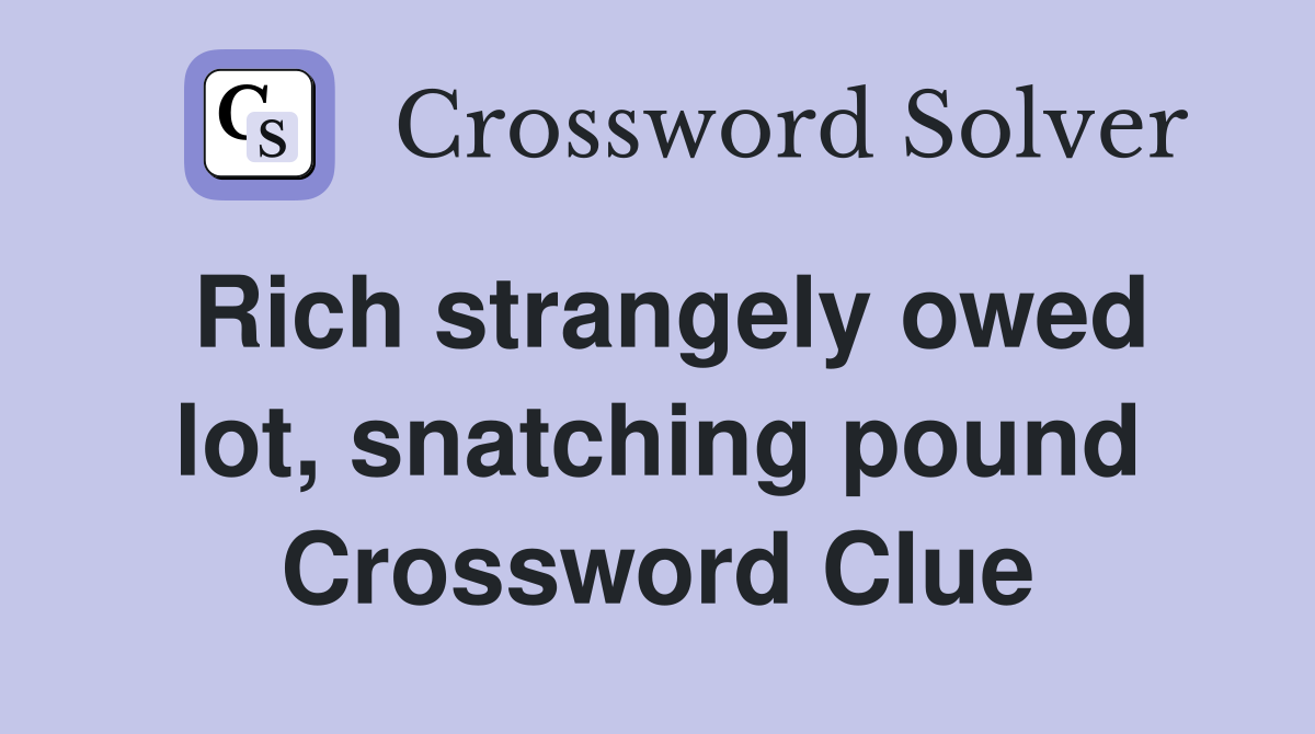 Rich strangely owed lot, snatching pound Crossword Clue