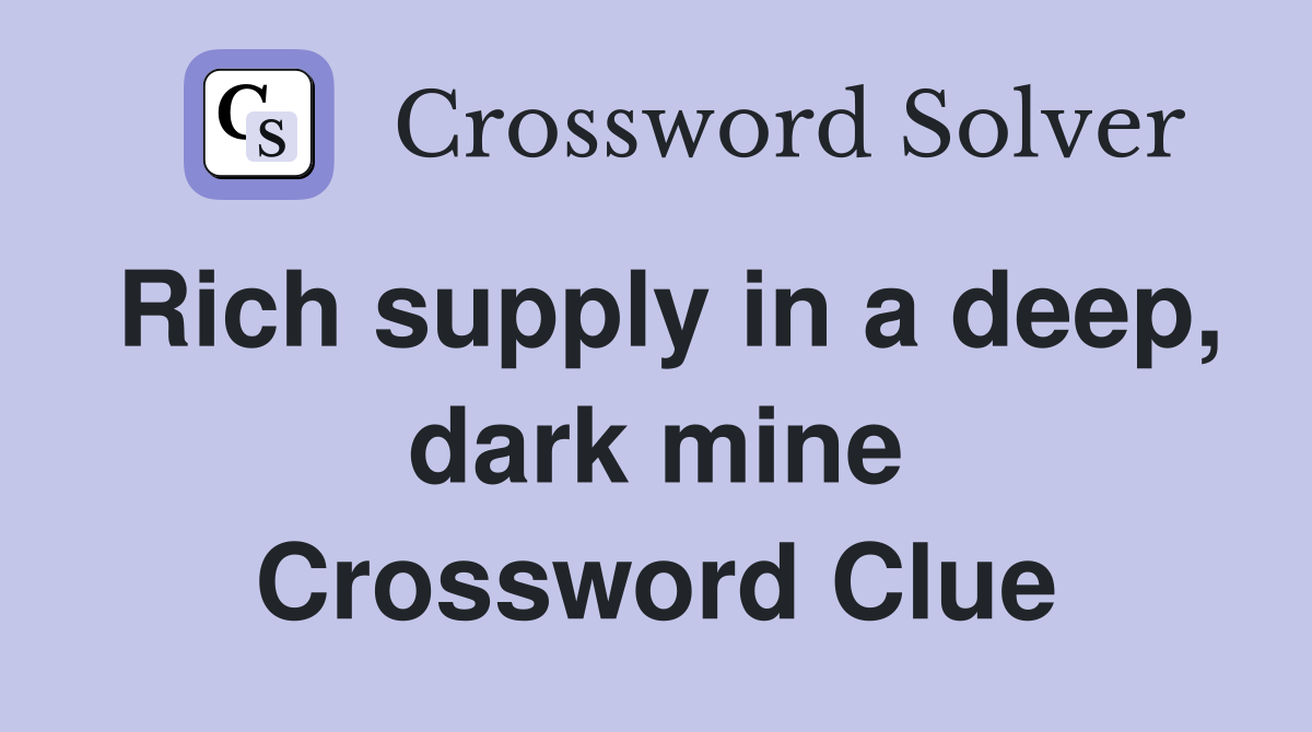 Rich supply in a deep, dark mine Crossword Clue