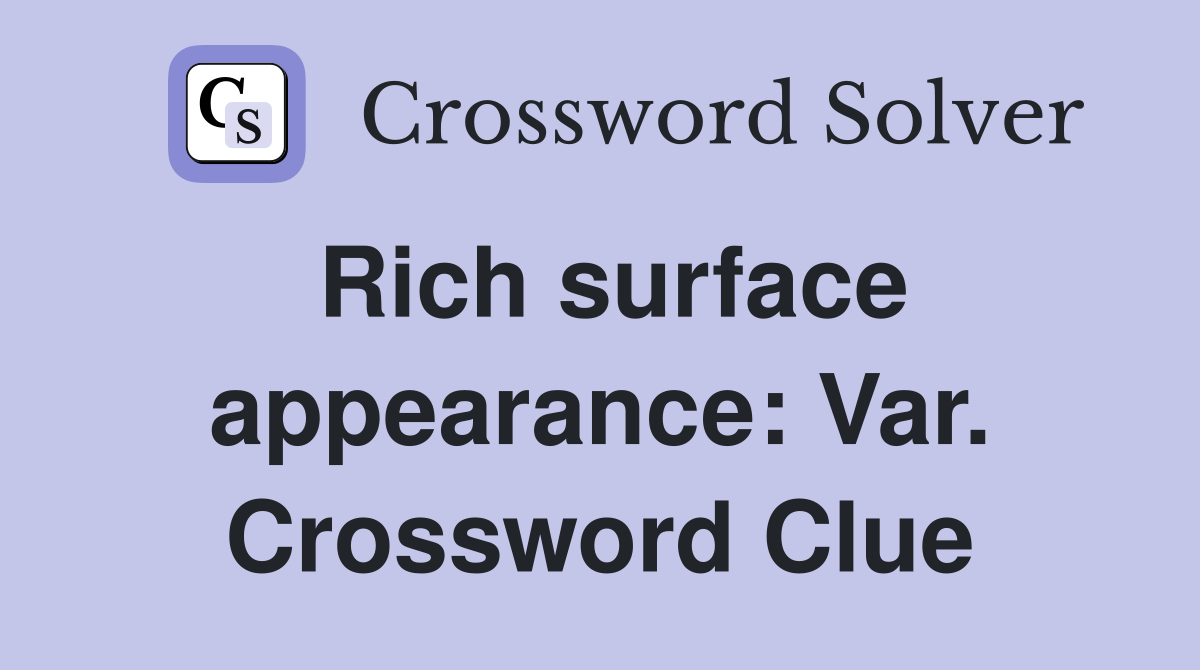 Rich surface appearance: Var. Crossword Clue