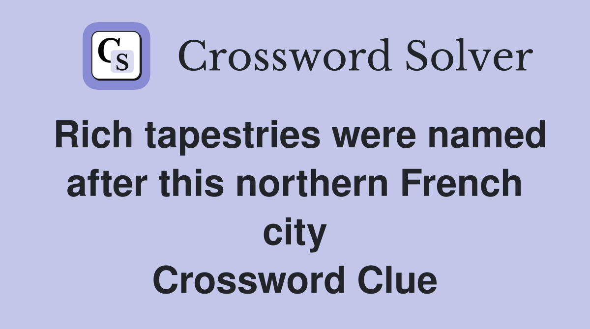 Rich tapestries were named after this northern French city Crossword Clue