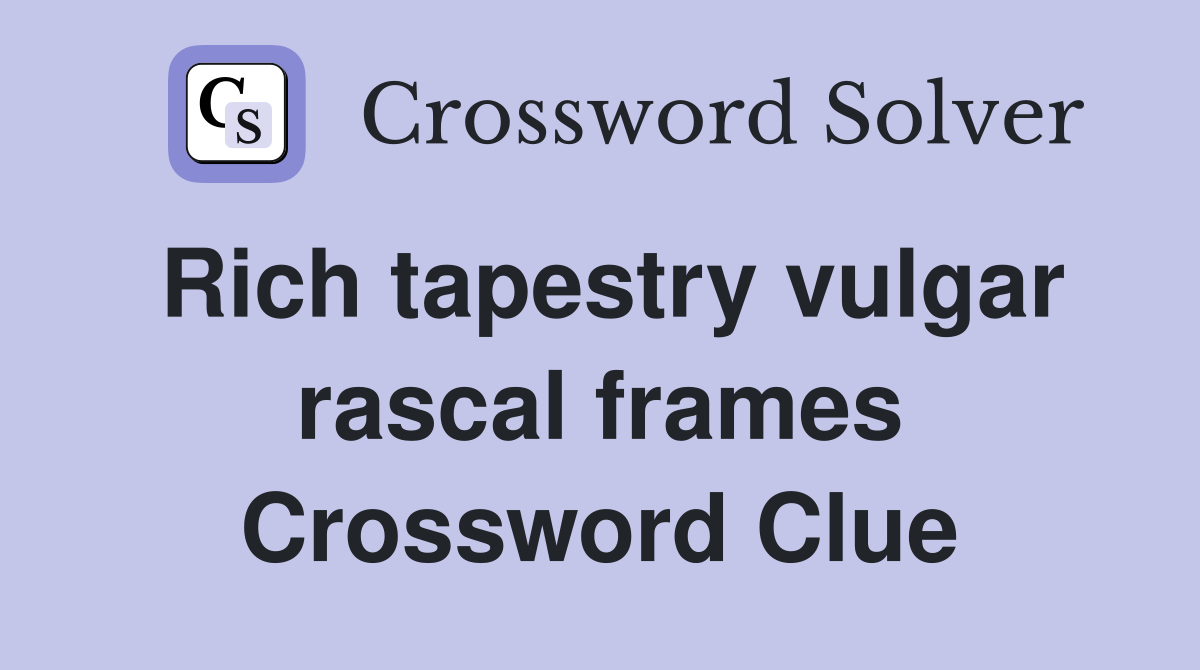Rich tapestry vulgar rascal frames Crossword Clue