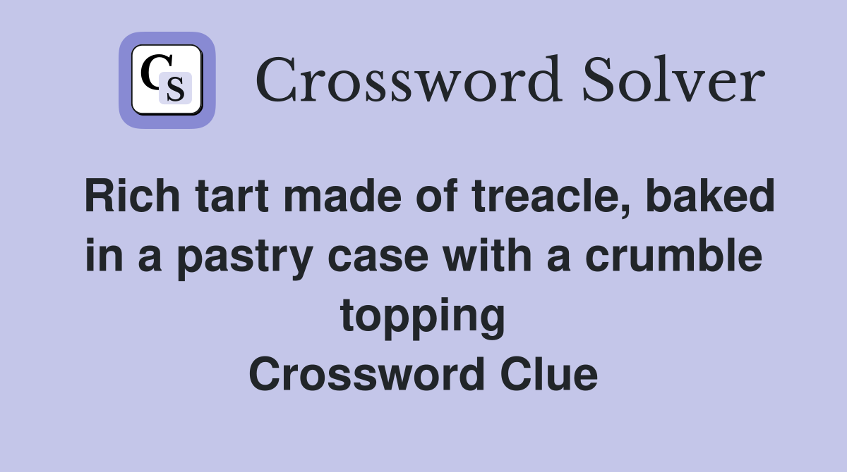 Rich tart made of treacle, baked in a pastry case with a crumble topping Crossword Clue
