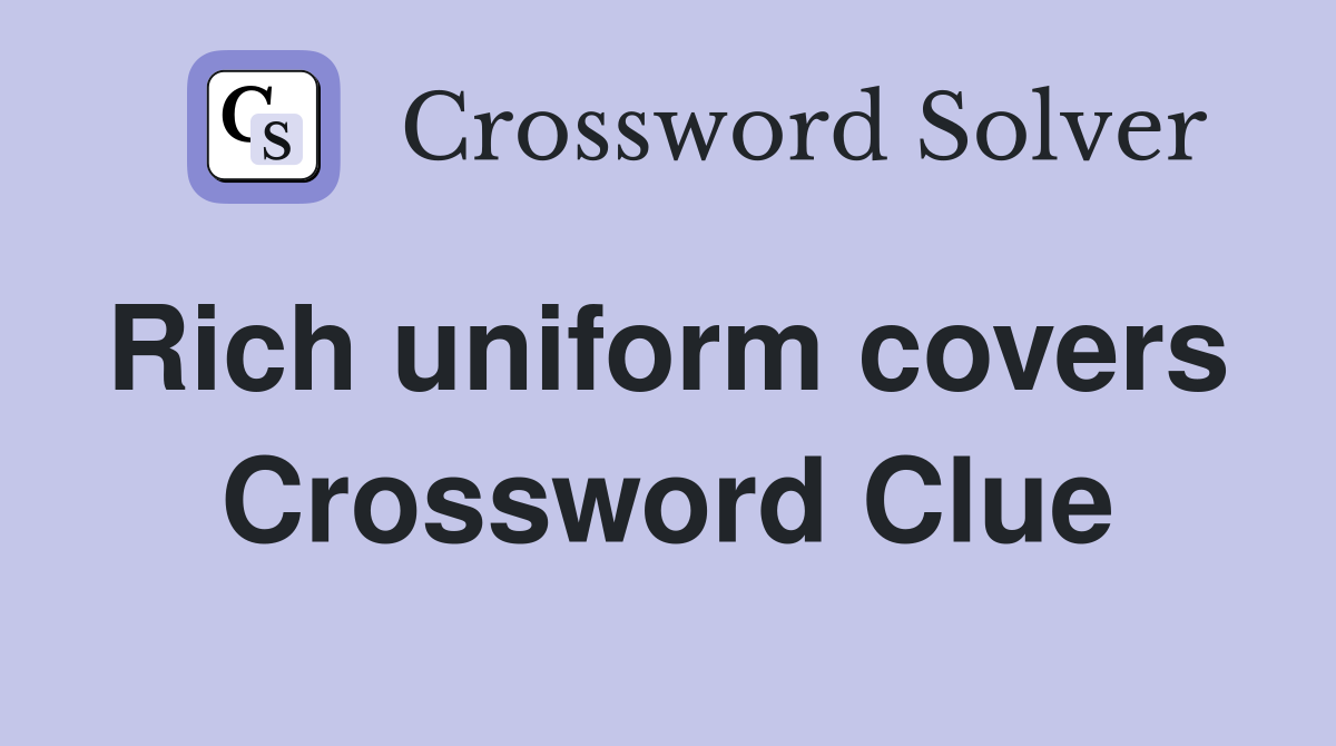 Rich uniform covers  Crossword Clue