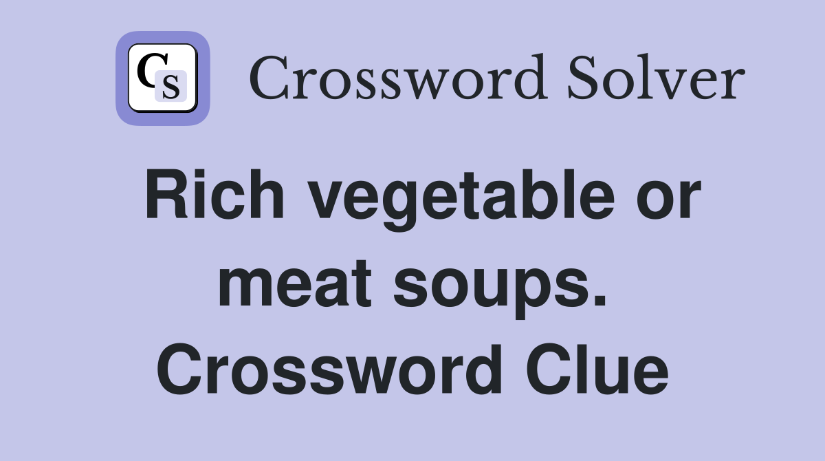 Rich vegetable or meat soups. Crossword Clue