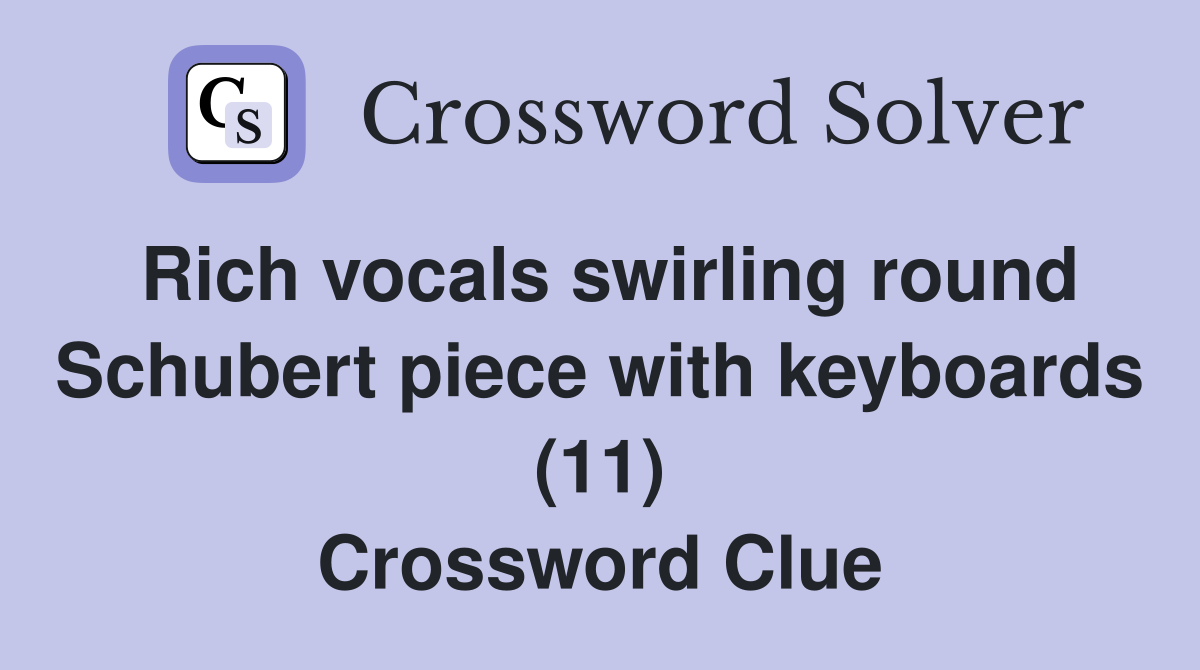 Rich vocals swirling round Schubert piece with keyboards (11) Crossword Clue