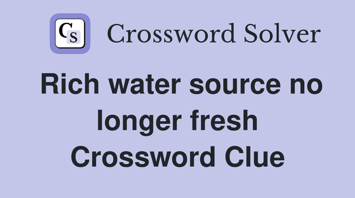 Rich water source no longer fresh Crossword Clue