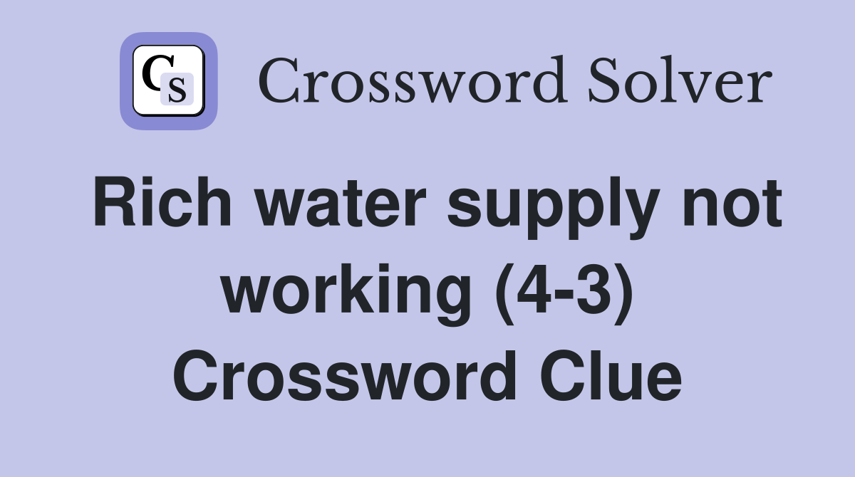 Rich water supply not working (4-3) Crossword Clue