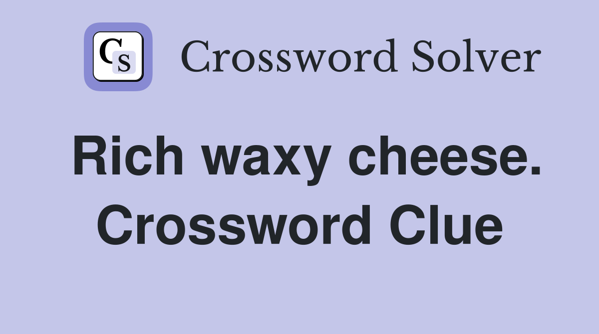 Rich waxy cheese. Crossword Clue