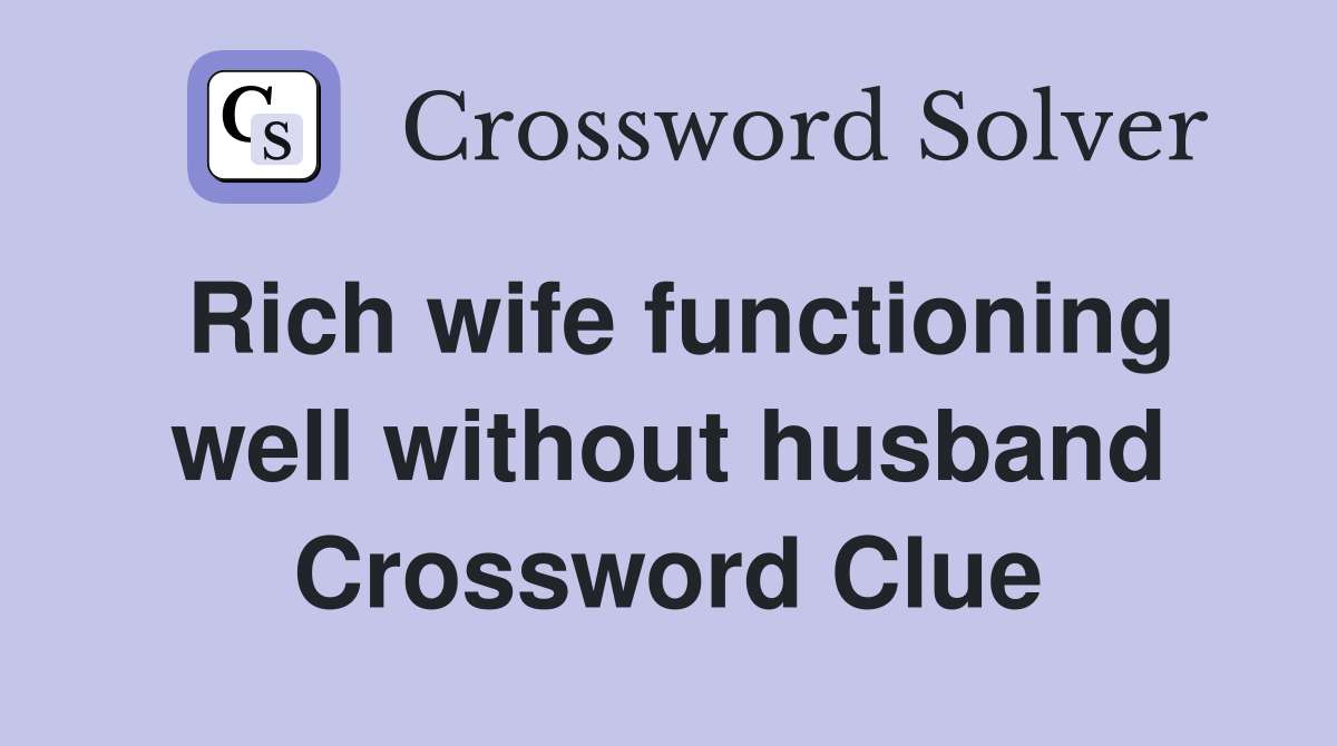 Rich wife functioning well without husband Crossword Clue