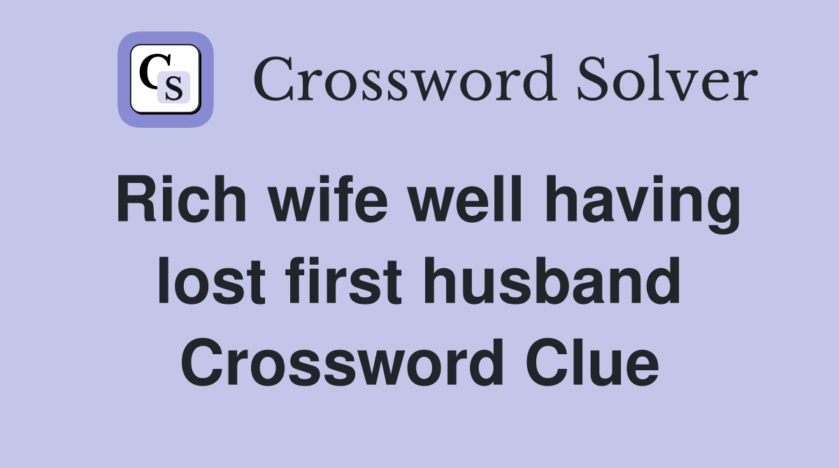 Rich wife well having lost first husband Crossword Clue