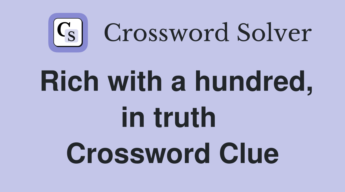 Rich with a hundred, in truth  Crossword Clue
