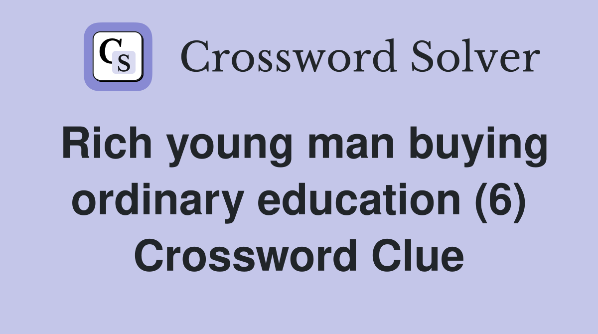 Rich young man buying ordinary education (6) Crossword Clue