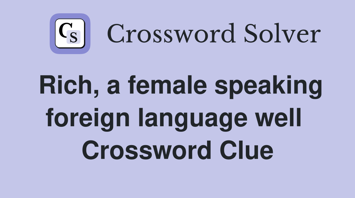 Rich, a female speaking foreign language well  Crossword Clue