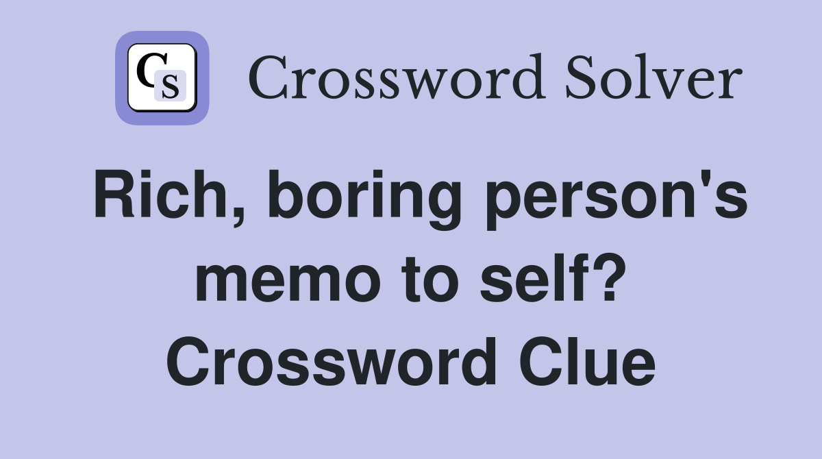 Rich, boring person's memo to self? Crossword Clue