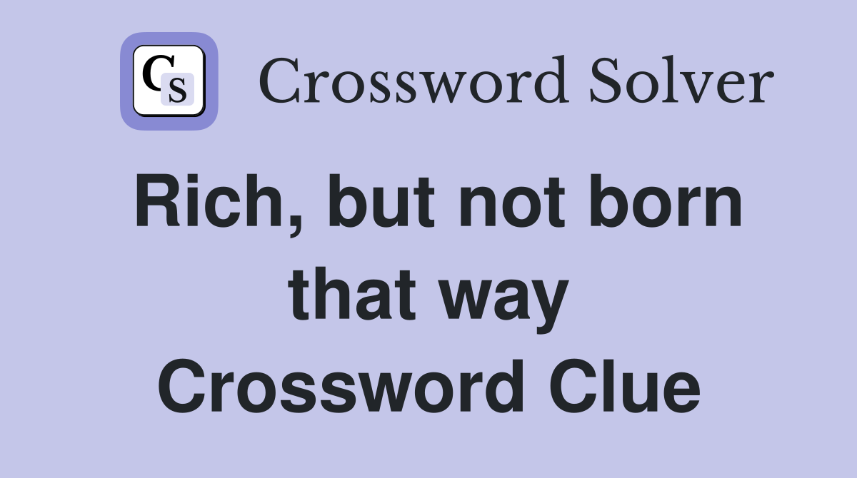 Rich, but not born that way Crossword Clue