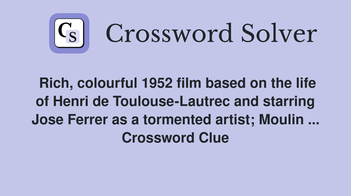 Rich, colourful 1952 film based on the life of Henri de Toulouse-Lautrec and starring Jose Ferrer as a tormented artist; Moulin ... Crossword Clue