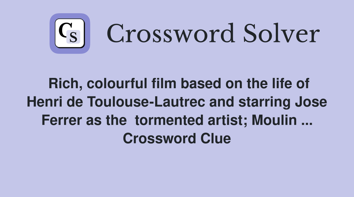 Rich, colourful film based on the life of Henri de Toulouse-Lautrec and starring Jose Ferrer as the  tormented artist; Moulin ... Crossword Clue