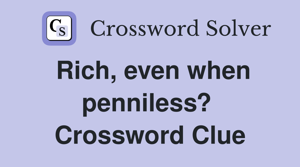 Rich, even when penniless?  Crossword Clue