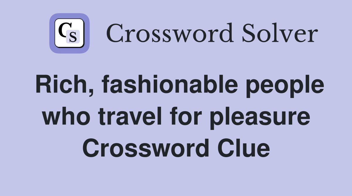 Rich, fashionable people who travel for pleasure Crossword Clue
