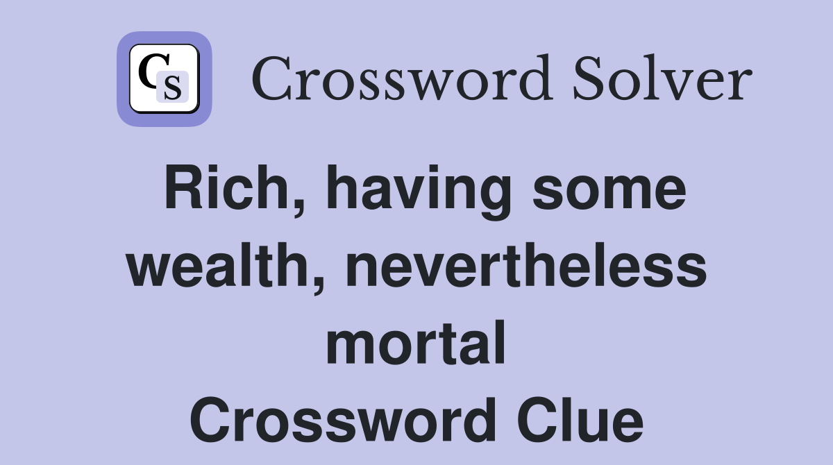 Rich, having some wealth, nevertheless mortal Crossword Clue