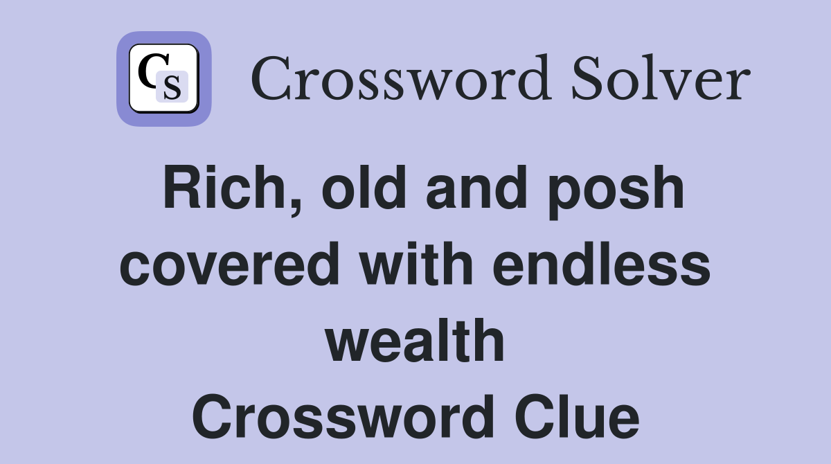 Rich, old and posh covered with endless wealth Crossword Clue