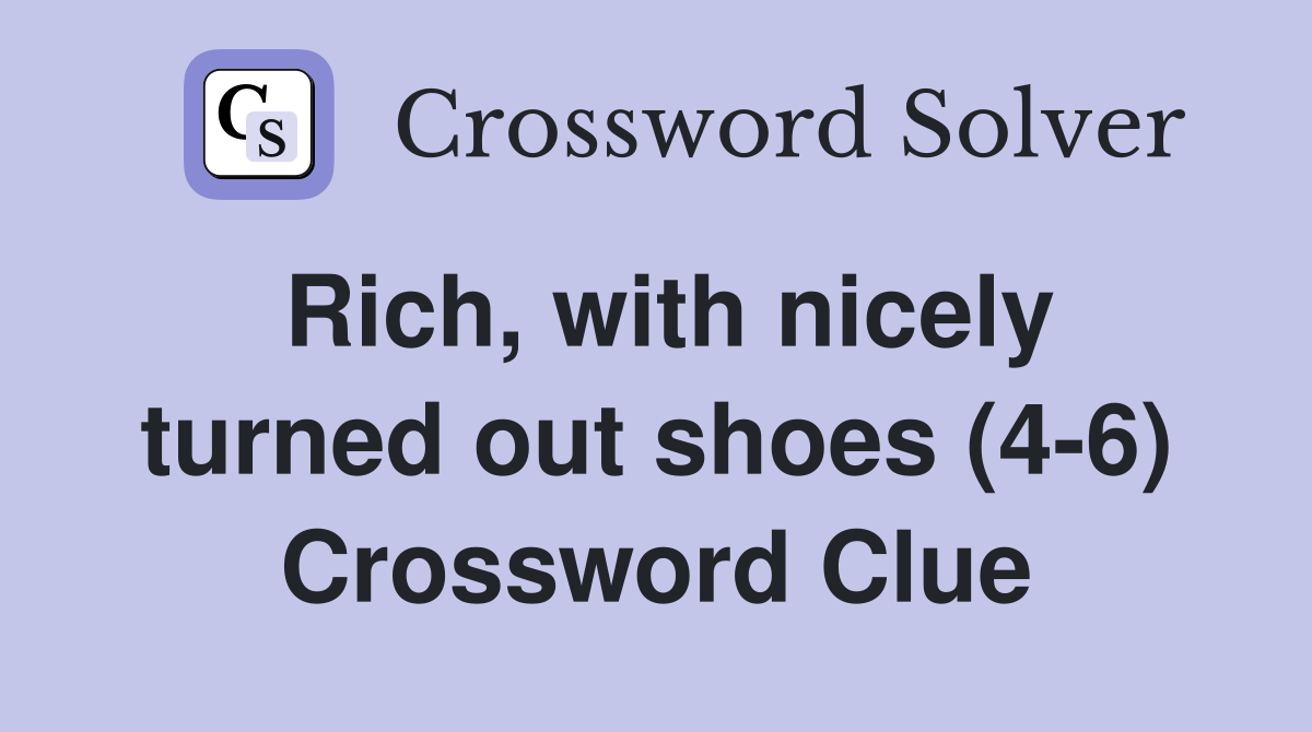 Rich, with nicely turned out shoes (4-6) Crossword Clue