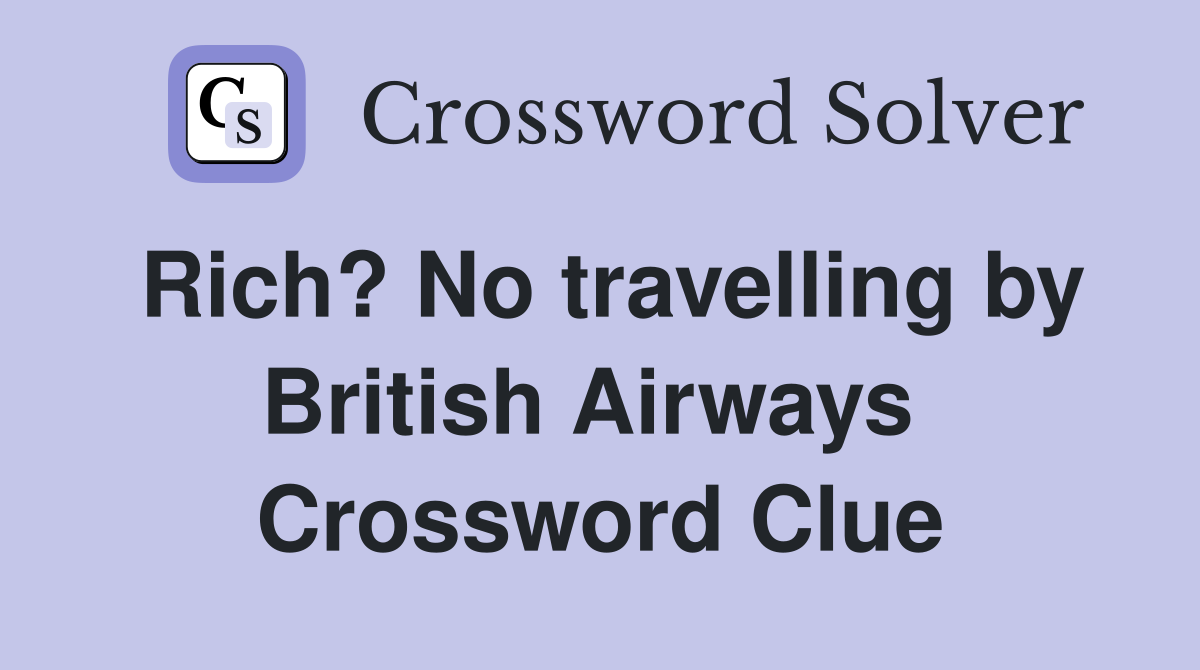 Rich? No travelling by British Airways  Crossword Clue