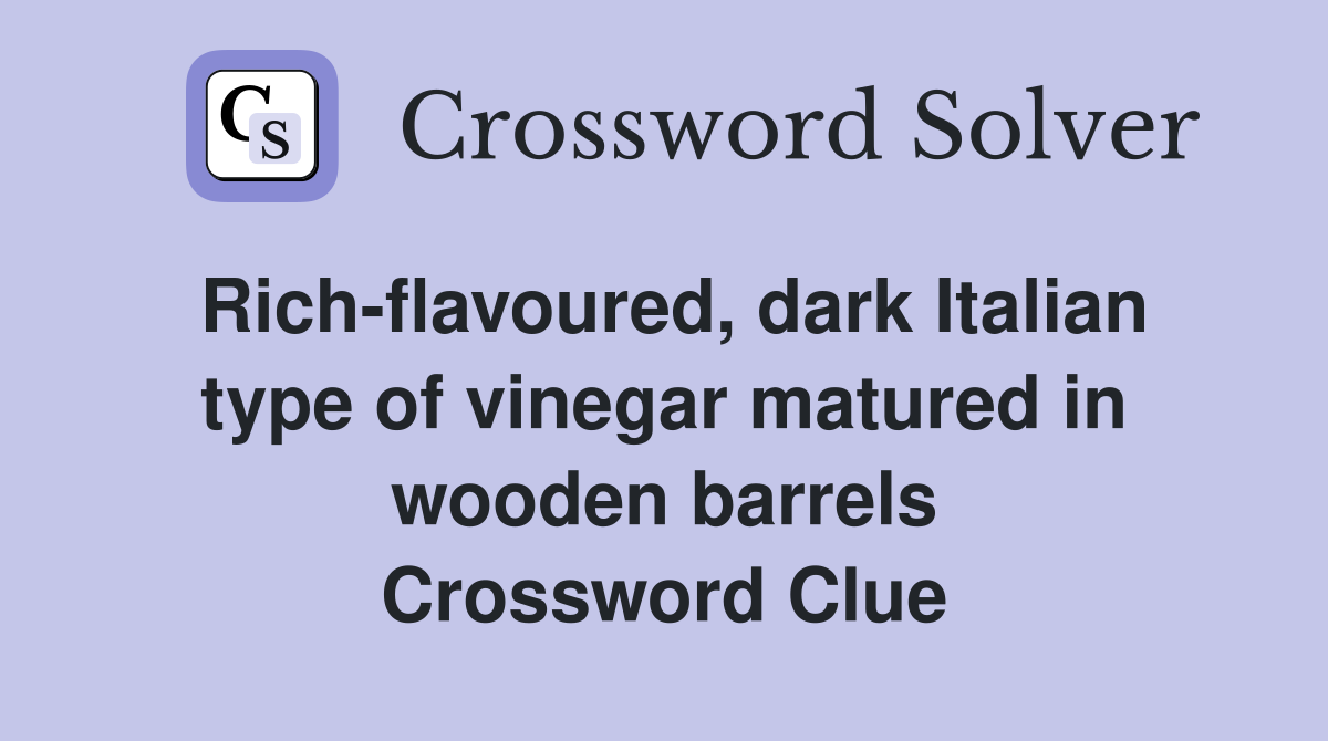 Rich-flavoured, dark Italian type of vinegar matured in wooden barrels Crossword Clue