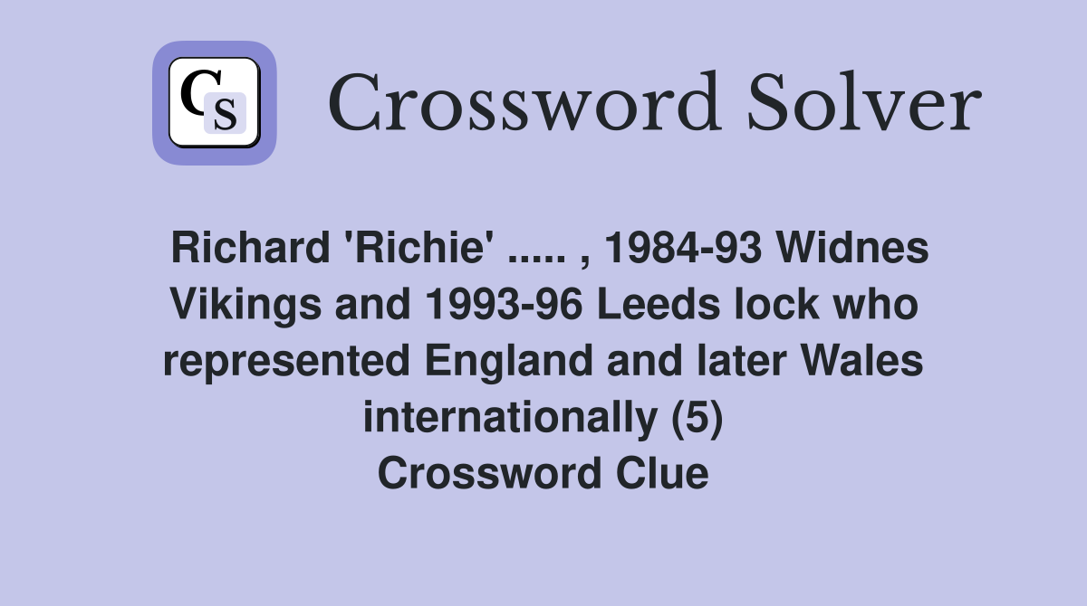 Richard 'Richie' ..... , 1984-93 Widnes Vikings and 1993-96 Leeds lock who represented England and later Wales internationally (5) Crossword Clue