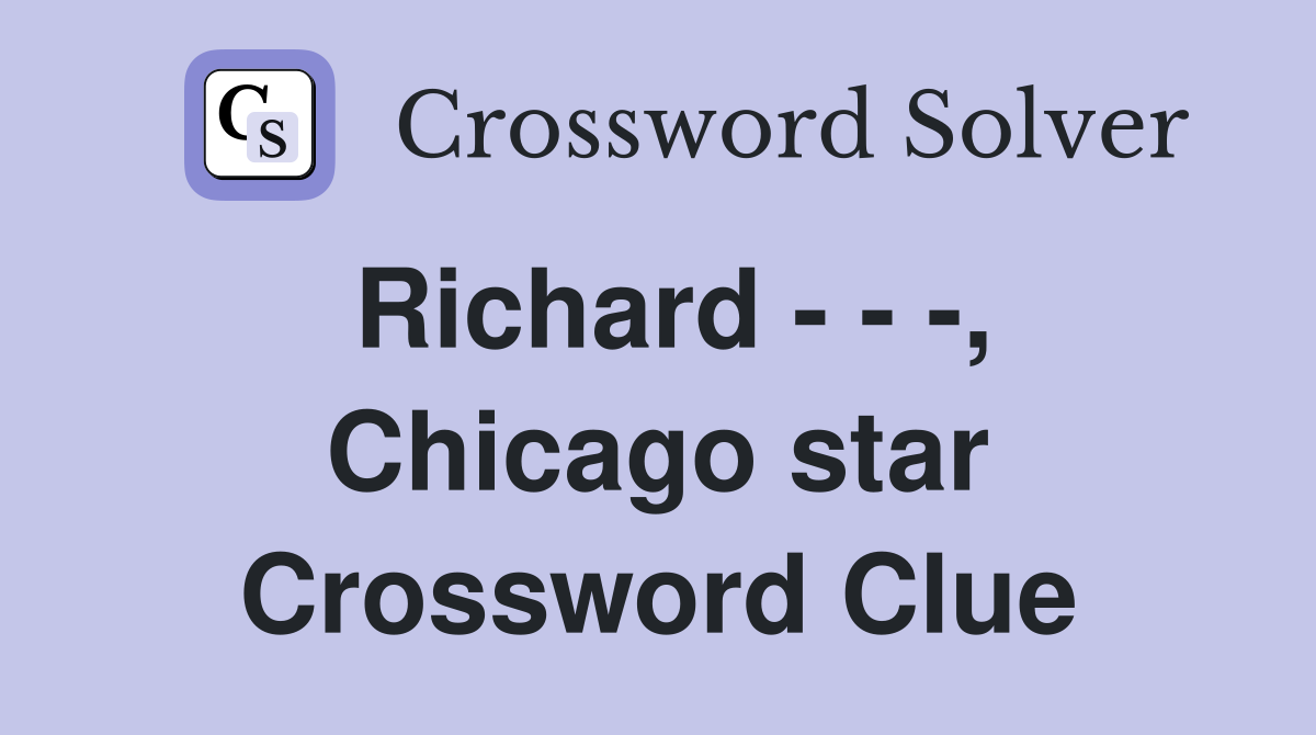 Richard - - -, Chicago star Crossword Clue