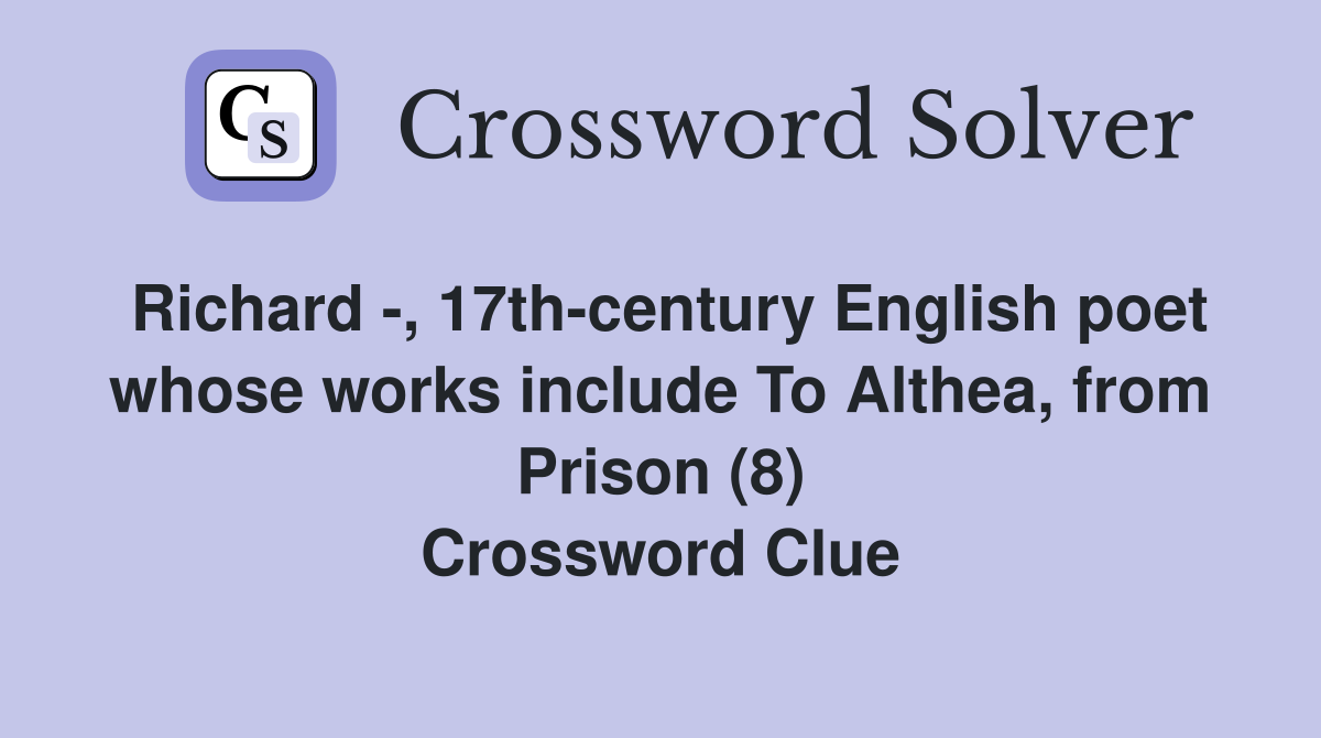 Richard -, 17th-century English poet whose works include To Althea, from Prison (8) Crossword Clue