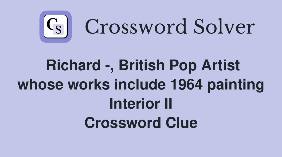 Richard -, British Pop Artist whose works include 1964 painting Interior II Crossword Clue