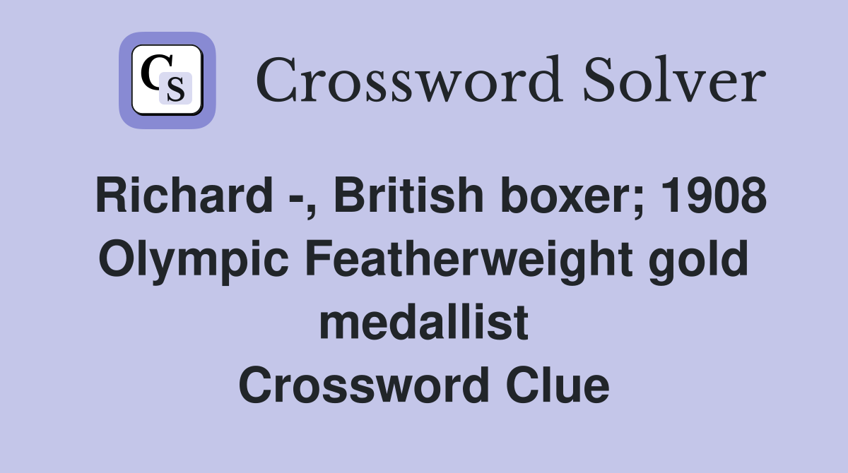 Richard -, British boxer; 1908 Olympic Featherweight gold medallist Crossword Clue