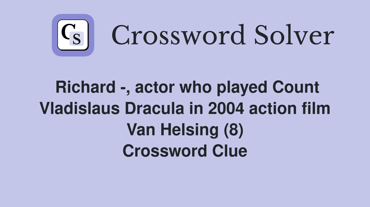 Richard -, actor who played Count Vladislaus Dracula in 2004 action film Van Helsing (8) Crossword Clue