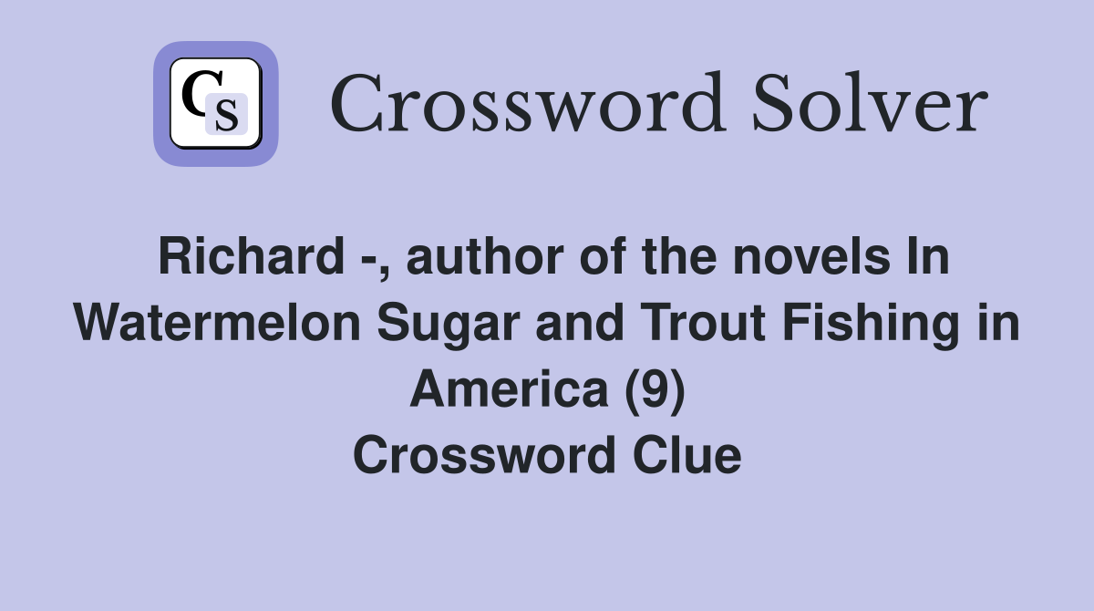 Richard -, author of the novels In Watermelon Sugar and Trout Fishing in America (9) Crossword Clue