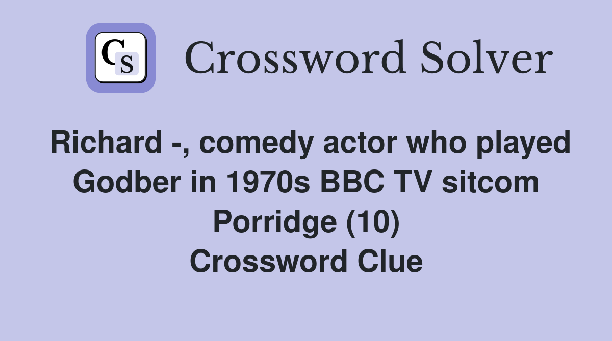 Richard -, comedy actor who played Godber in 1970s BBC TV sitcom Porridge (10) Crossword Clue