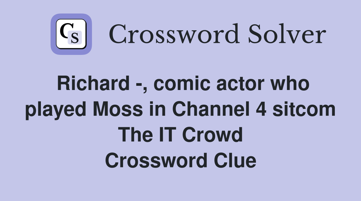 Richard -, comic actor who played Moss in Channel 4 sitcom The IT Crowd Crossword Clue