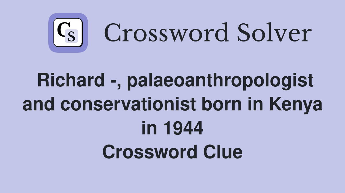 Richard -, palaeoanthropologist and conservationist born in Kenya in 1944 Crossword Clue