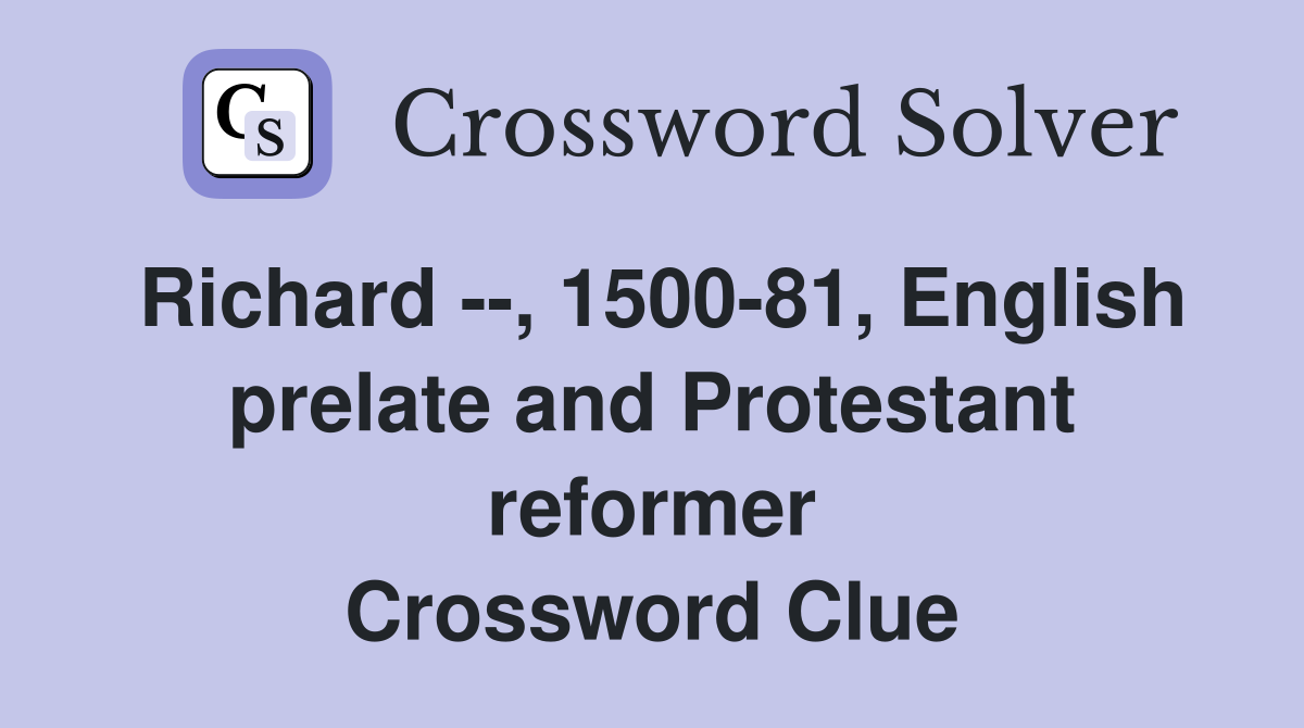 Richard --, 1500-81, English prelate and Protestant reformer Crossword Clue