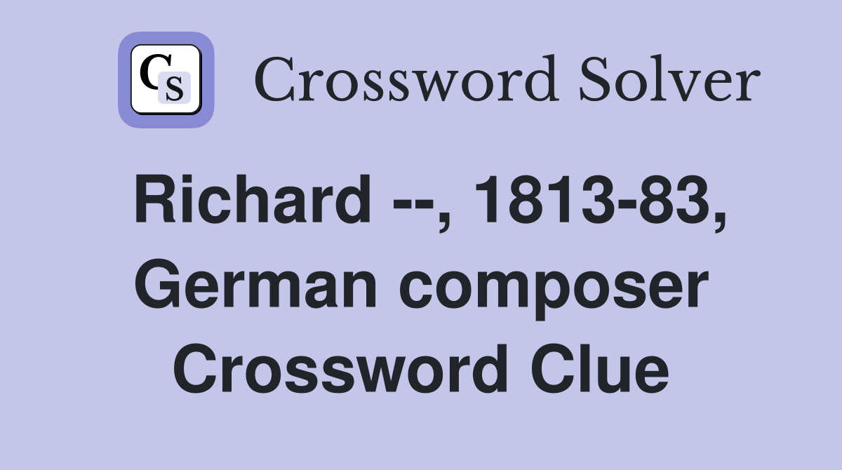 Richard --, 1813-83, German composer Crossword Clue