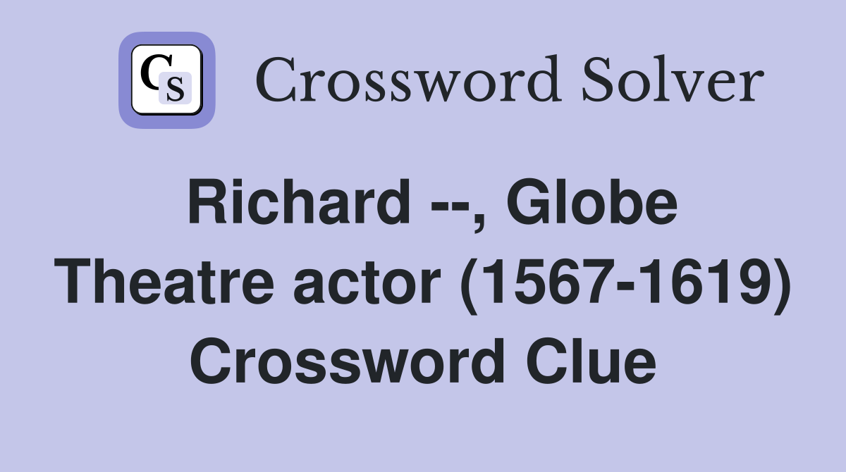 Richard --, Globe Theatre actor (1567-1619) Crossword Clue